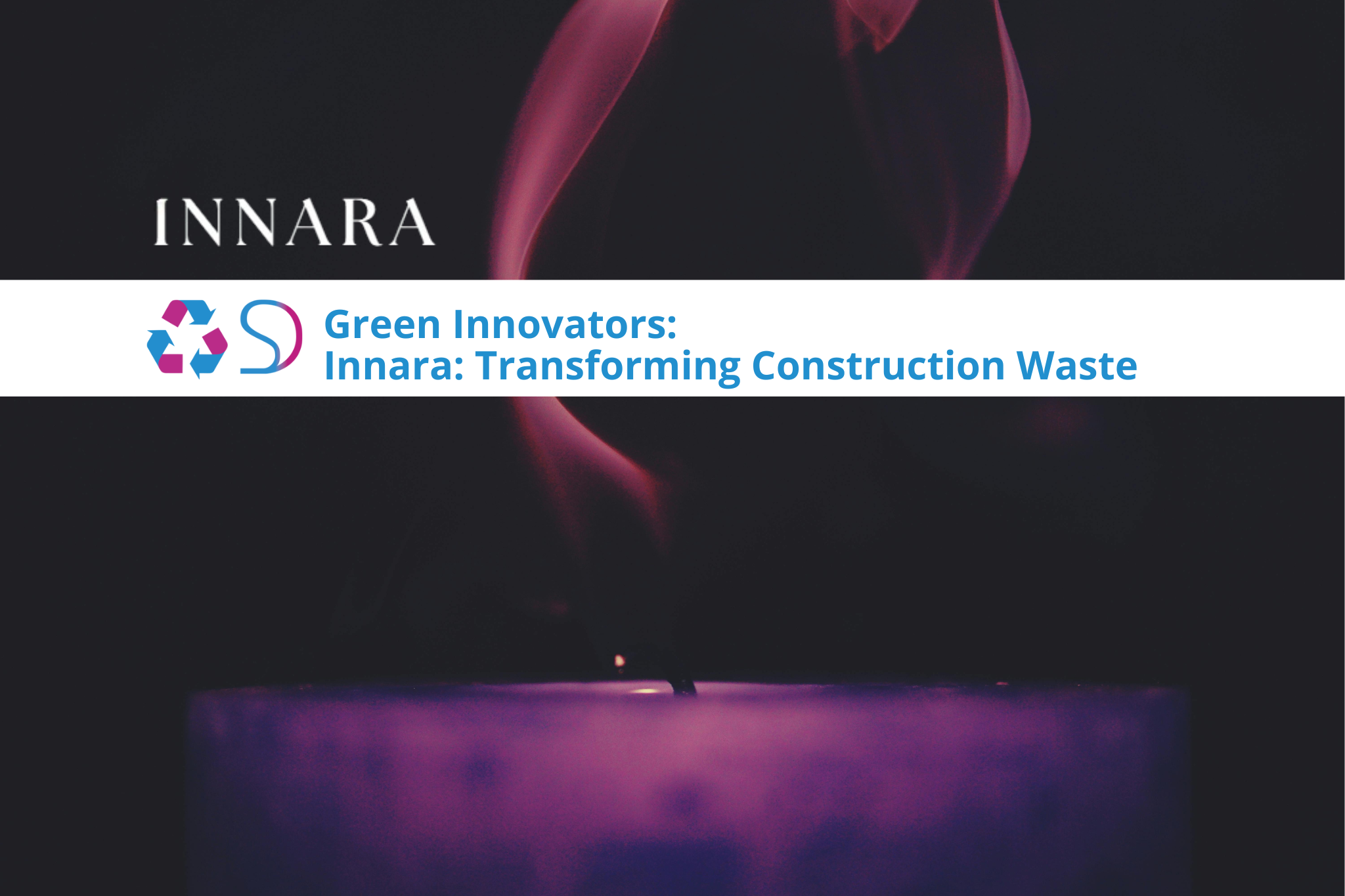 Green Innovators: Innara: Transforming Construction Waste into Elegant, Sustainable Candle Containers.
